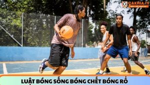 Luật bóng sống bóng chết trong bóng rổ – Kiến thức cơ bản mọi người chơi cần biết